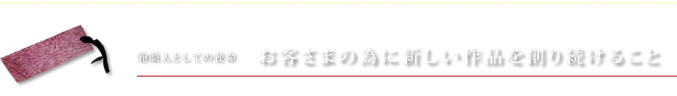 鞄職人としての使命 お客さまの為に新しい作品を創り続けること